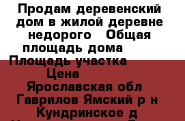 Продам деревенский дом в жилой деревне недорого › Общая площадь дома ­ 24 › Площадь участка ­ 1 100 › Цена ­ 500 000 - Ярославская обл., Гаврилов-Ямский р-н, Кундринское д. Недвижимость » Дома, коттеджи, дачи продажа   